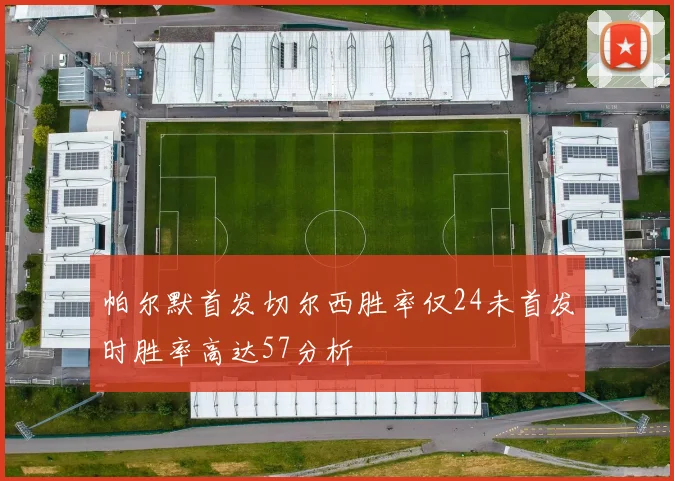 帕尔默首发切尔西胜率仅24未首发时胜率高达57分析
