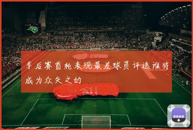 季后赛首轮表现最差球员评选谁将成为众矢之的