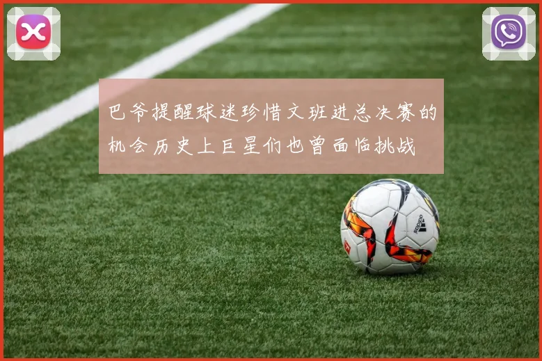 巴爷提醒球迷珍惜文班进总决赛的机会历史上巨星们也曾面临挑战