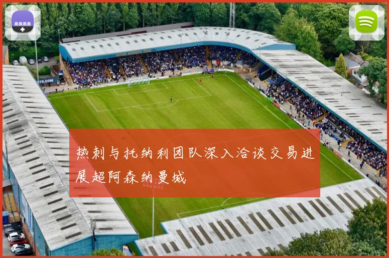 热刺与托纳利团队深入洽谈交易进展超阿森纳曼城