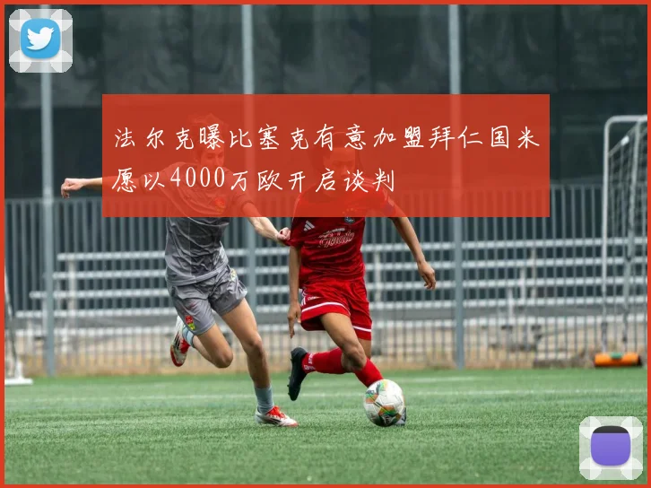 法尔克曝比塞克有意加盟拜仁国米愿以4000万欧开启谈判